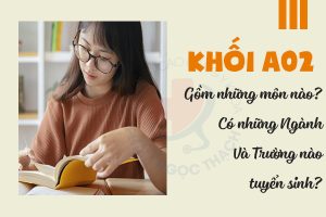 Khối A02 gồm những môn nào? Có những Ngành & Trường gì?