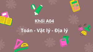 Khối A04 gồm những môn nào? Ngành nào? Trường nào?