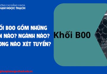 Khối B00 gồm những môn nào? Ngành nào? Có những Trường nào?